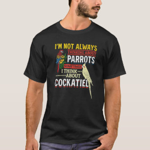 Im Not Always Thinking About Parrots Cockatiel Par T-Shirt