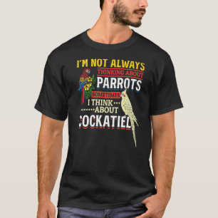 Im Not Always Thinking About Parrots Cockatiel Par T-Shirt