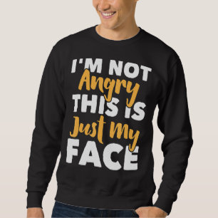 I'm Not Angry This Is Just My Face Funny Sarcasti Sweatshirt