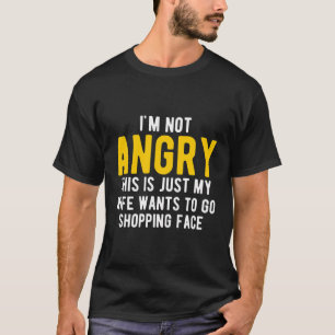 Im Not Angry This Is Just My Wife Wants To Go Shop T-Shirt
