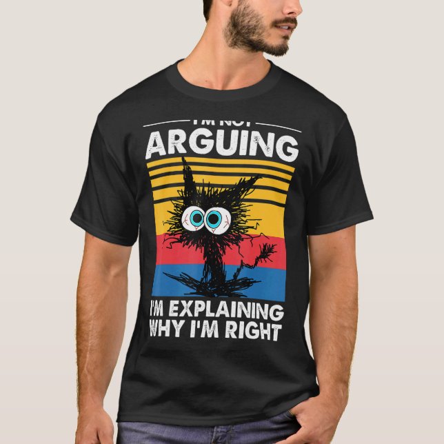 I'm Not Arguing I'm Explaining Why I'm Right Funny T-Shirt (Front)