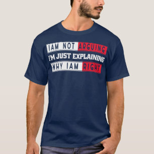 Im Not Arguing Im Just Eplaining Why Im Right Sarc T-Shirt