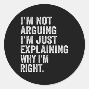 I'm Not Arguing I'm Just Explaining Why I Am Right Classic Round Sticker