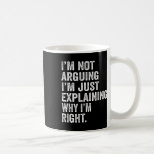 I'm Not Arguing I'm Just Explaining Why I Am Right Coffee Mug