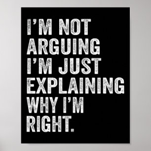 I'm Not Arguing I'm Just Explaining Why I Am Right Poster
