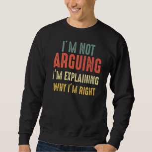 I'm Not Arguing I'm Just Explaining Why I Am Right Sweatshirt