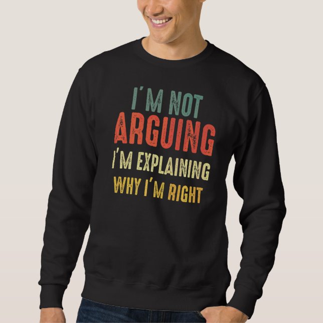 I'm Not Arguing I'm Just Explaining Why I Am Right Sweatshirt (Front)