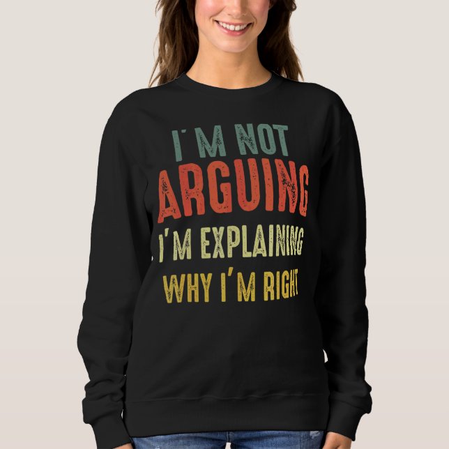 I'm Not Arguing I'm Just Explaining Why I Am Right Sweatshirt (Front)