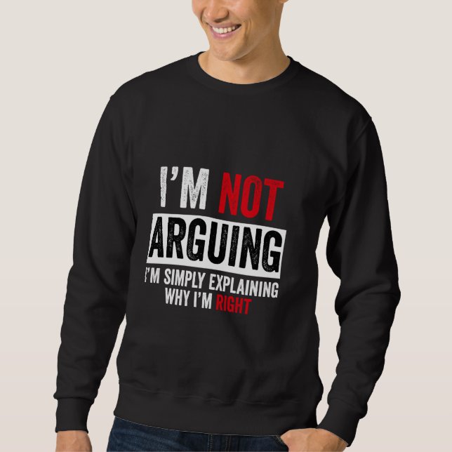 I'm Not Arguing I'm Just Explaining Why I Am Right Sweatshirt (Front)