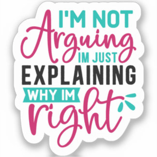 I'm Not Arguing I'm Just Explaining Why I'm Right