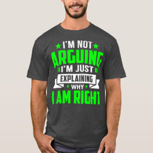 im not arguing im just explaining why im right  1 T-Shirt