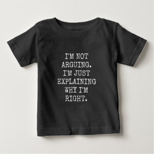 I'm Not Arguing I'm Just Explaining Why I'm Right. Baby T-Shirt
