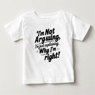 I'm Not Arguing, I'm Just Explaining Why I'm Right Baby T-Shirt