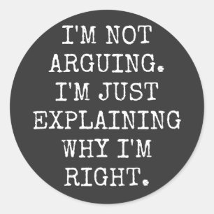 I'm Not Arguing I'm Just Explaining Why I'm Right. Classic Round Sticker
