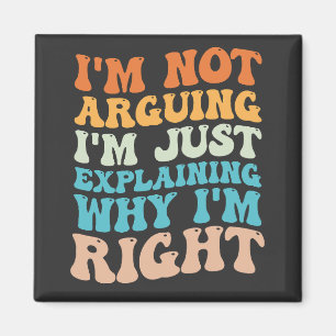 I'm Not Arguing I'm Just Explaining Why I'm Right Magnet
