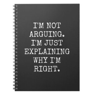 I'm Not Arguing I'm Just Explaining Why I'm Right. Notebook