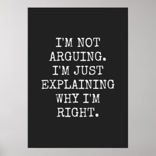 I'm Not Arguing I'm Just Explaining Why I'm Right. Poster