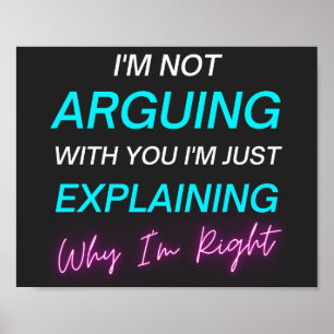 I'm Not Arguing I'm Just Explaining Why I'm Right  Poster