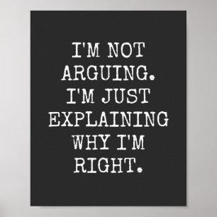 I'm Not Arguing I'm Just Explaining Why I'm Right. Poster