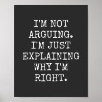 I'm Not Arguing I'm Just Explaining Why I'm Right.