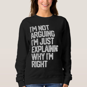I'm Not Arguing I'm Just Explaining Why I'm Right Sweatshirt