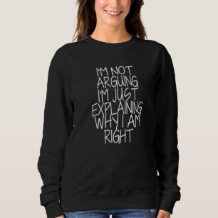 I'm Not Arguing I'm Just Explaining Why I'm Right Sweatshirt