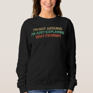 I'm Not Arguing I'm Just Explaining Why I'm Right Sweatshirt