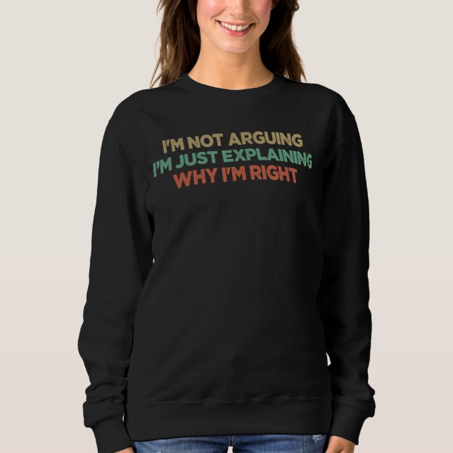 I'm Not Arguing I'm Just Explaining Why I'm Right  Sweatshirt (Front)