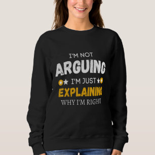 I'm Not Arguing I'm Just Explaining Why I'm Right Sweatshirt