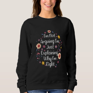 I'm Not Arguing I'm Just Explaining Why I'm Right  Sweatshirt