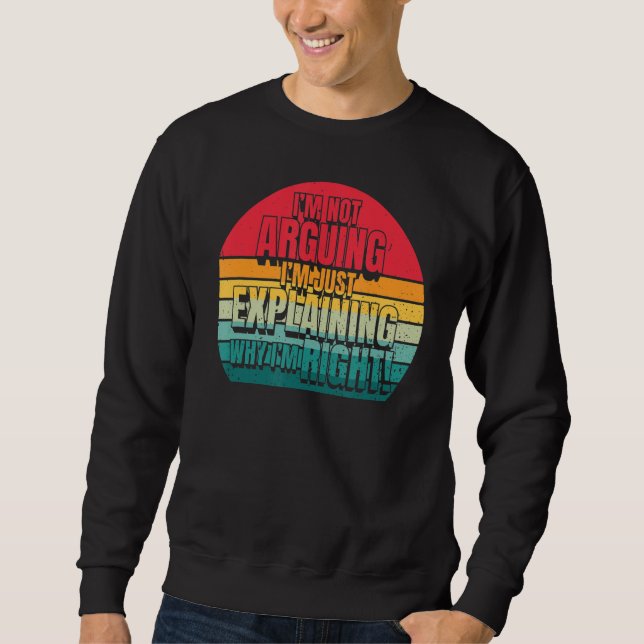 I'm Not Arguing I'm Just Explaining Why I'm Right Sweatshirt (Front)
