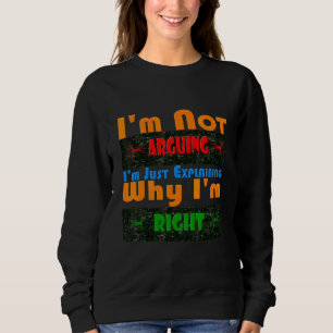 I'm Not Arguing I'm Just Explaining Why I'm Right Sweatshirt
