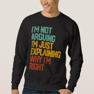 I'm Not Arguing I'm Just Explaining Why I'm Right Sweatshirt
