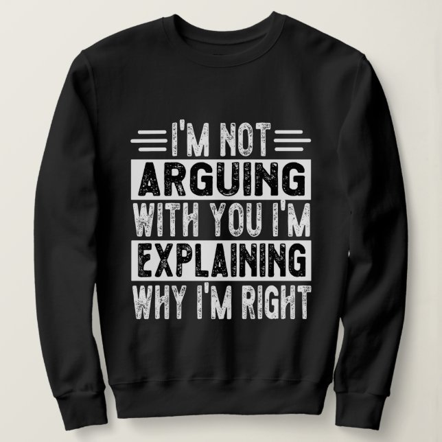 I'm Not Arguing I'm Just Explaining Why I'm Right! Sweatshirt (Design Front)