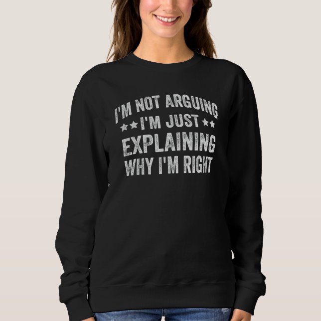 I'm Not Arguing I'm Just Explaining Why I'm Right Sweatshirt (Front)