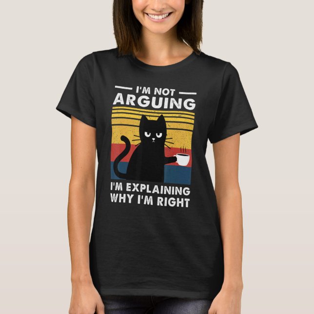I'm Not Arguing I'm Just Explaining Why I'm Right  T-Shirt (Front)