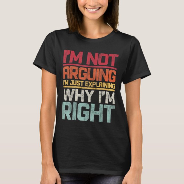 I'm Not Arguing I'm Just Explaining Why I'm Right  T-Shirt (Front)