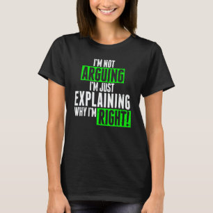 I'm Not Arguing I'm Just Explaining Why I'm Right T-Shirt