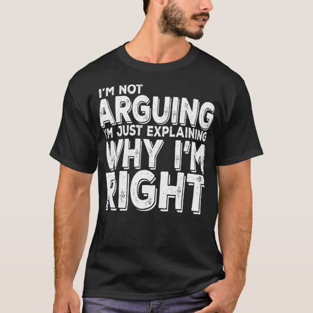 I'm Not Arguing I'm Just Explaining Why I'm Right  T-Shirt (Front)