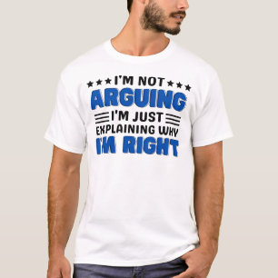 I'm not arguing I'm just explaining why I'm right  T-Shirt