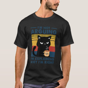 I'm Not Arguing I'm Just Explaining Why I'm Right T-Shirt