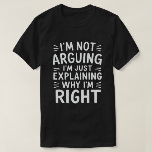 I'm Not Arguing I'm Just Explaining Why I'm Right  T-Shirt