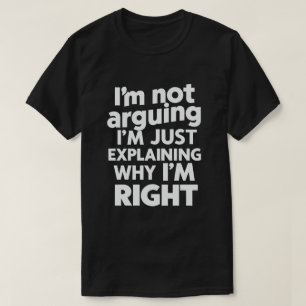 I'm Not Arguing I'm Just Explaining Why I'm Right  T-Shirt