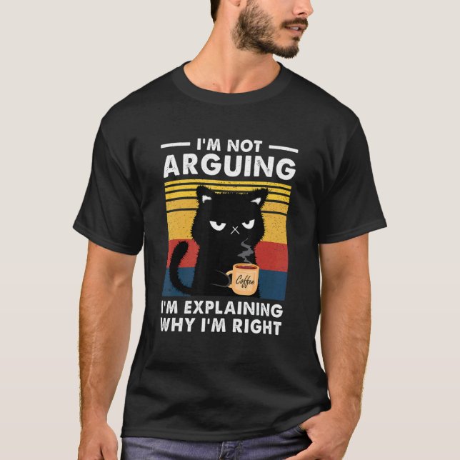 I'm Not Arguing I'm Just Explaining Why I'm Right  T-Shirt (Front)