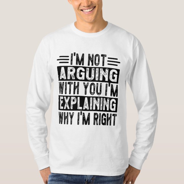 I'm Not Arguing I'm Just Explaining Why I'm Right! T-Shirt (Front)