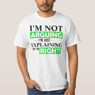 I'm not arguing, I'm just explaining why i'm right T-Shirt