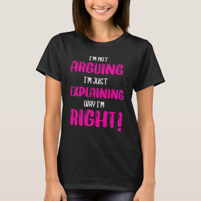 I'm Not Arguing I'm Just Explaining Why I'm Right  T-Shirt (Front)