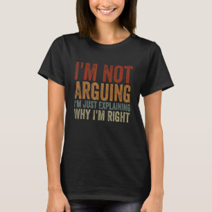 I'm Not Arguing I'm Just Explaining Why I'm Right T-Shirt