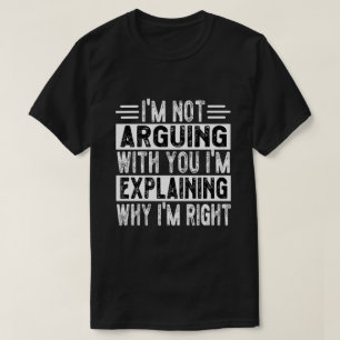 I'm Not Arguing I'm Just Explaining Why I'm Right! T-Shirt