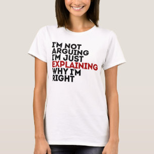 I'm Not Arguing I'm Just Explaining Why I'm Right T-Shirt
